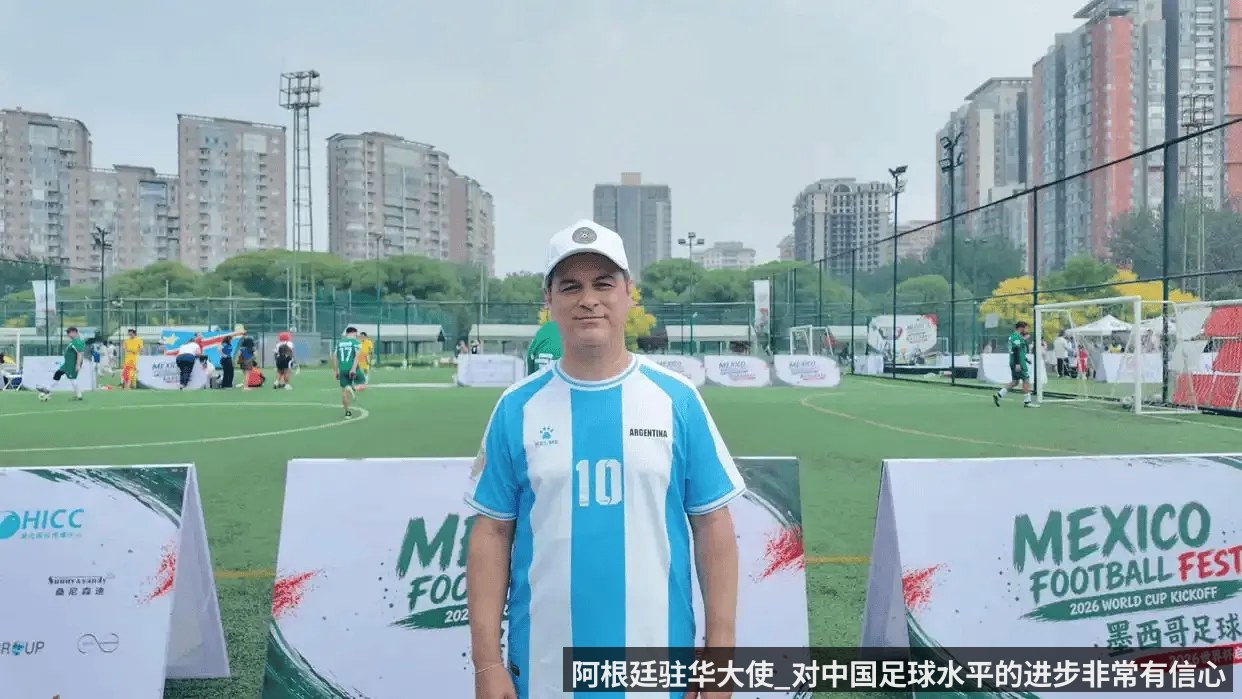 阿根廷驻华大使_对中国足球水平的进步非常有信心